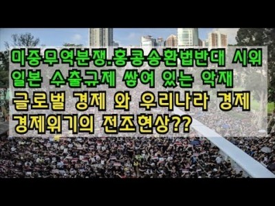 미중무역분쟁,홍콩송환법반대시위,일본수출규제 글로벌경제우리나라경제 경제위기의 전조현상일까?